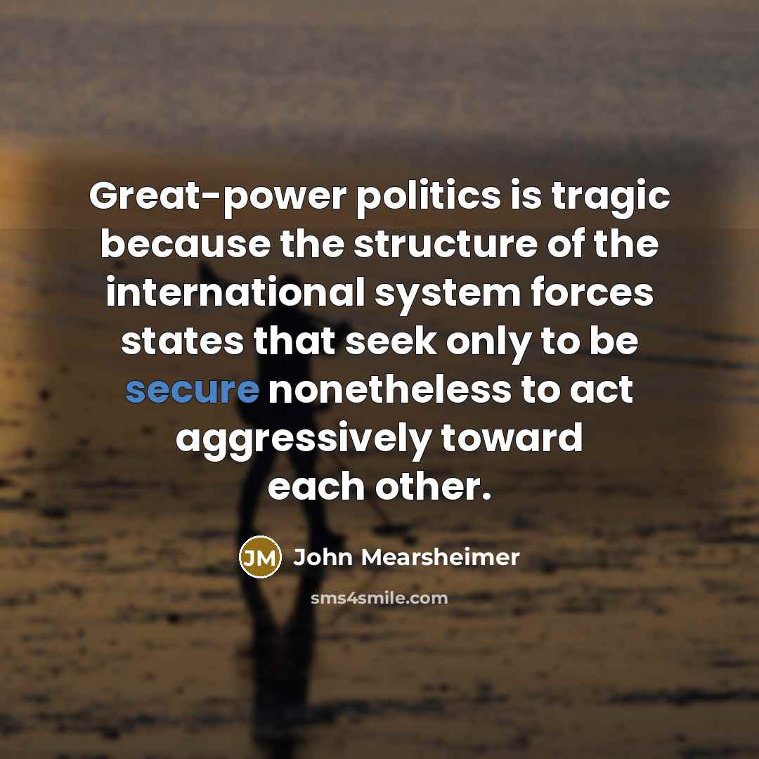 “Great-power politics is tragic because the structure of the international…” quote by John Mearsheimer