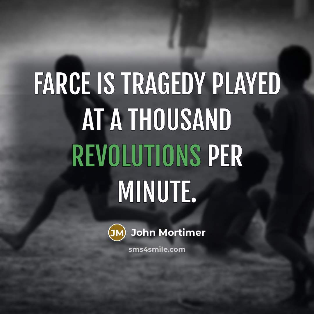 “Farce is tragedy played at a thousand revolutions per minute.” quote by John Mortimer