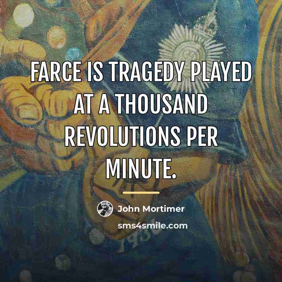 “Farce is tragedy played at a thousand revolutions per minute.…” quote by John Mortimer