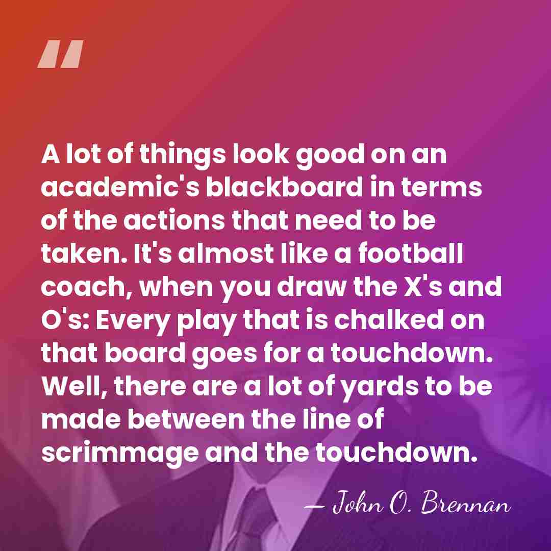 A lot of things look good on an academic's blackboard in terms&hellip; - John O. Brennan