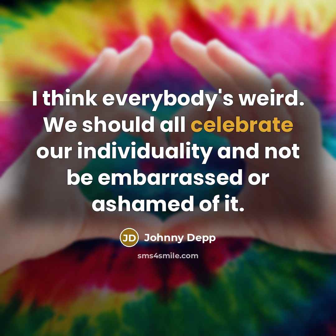 “I think everybody's weird. We should all celebrate our individuality…” quote by Johnny Depp