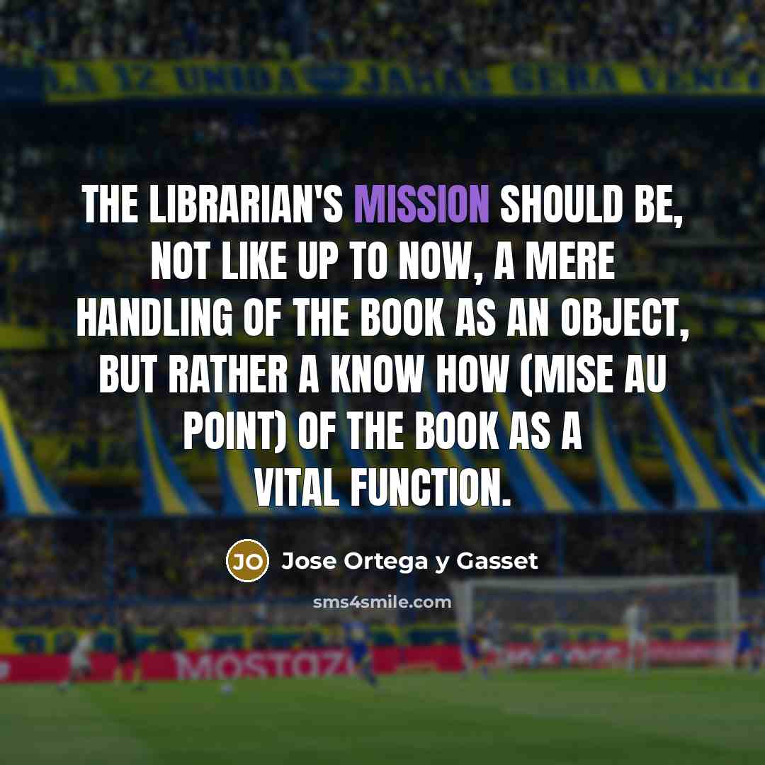 “The librarian's mission should be, not like up to now,…” quote by Jose Ortega y Gasset