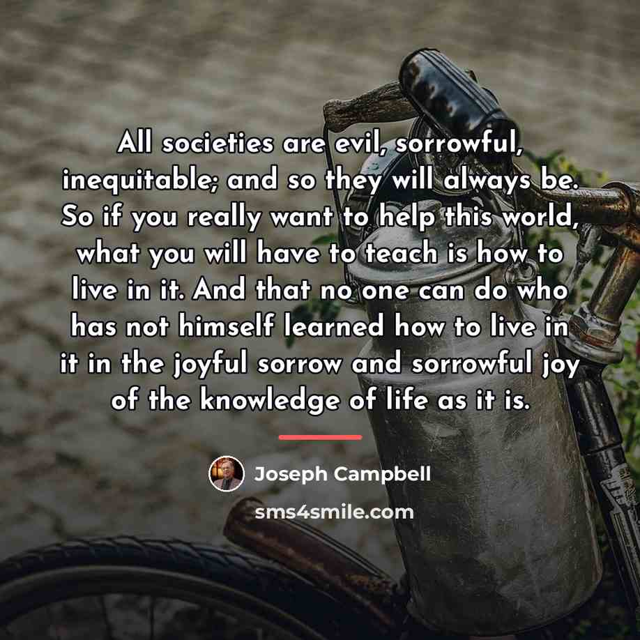 “All societies are evil, sorrowful, inequitable; and so they will…” quote by Joseph Campbell
