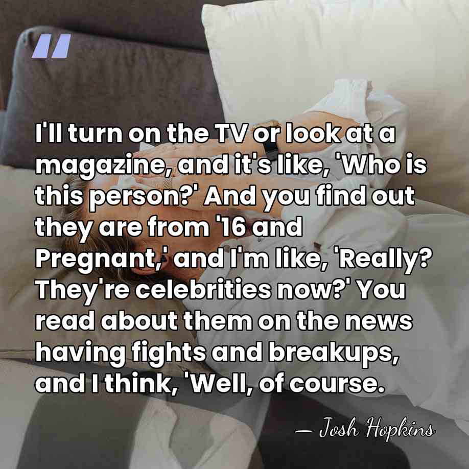 I'll turn on the TV or look at a magazine, and it's&hellip; - Josh Hopkins