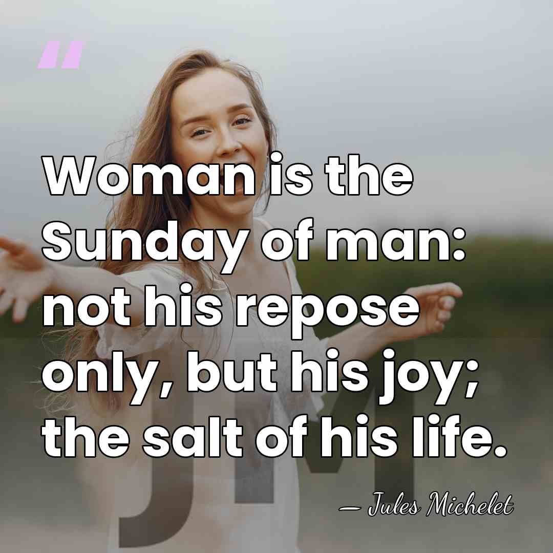 Woman is the Sunday of man: not his repose only, but his&hellip; - Jules Michelet