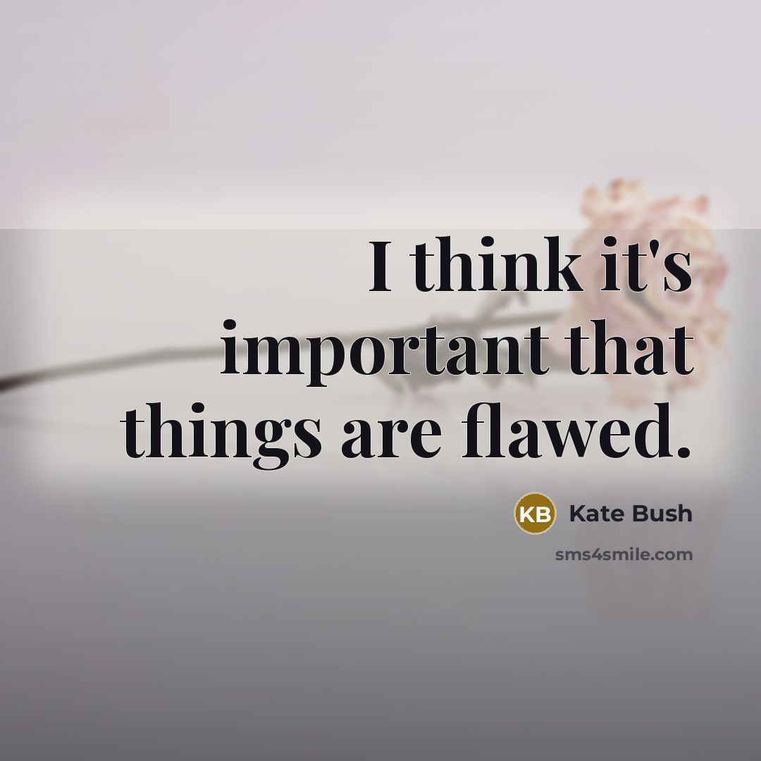 “I think it's important that things are flawed.…” quote by Kate Bush