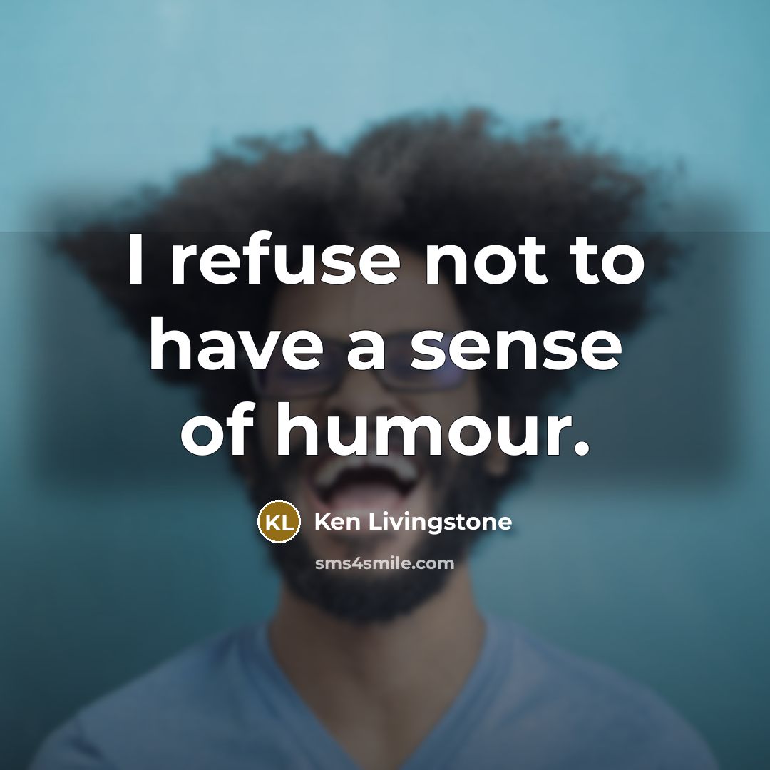 “I refuse not to have a sense of humour.…” quote by Ken Livingstone