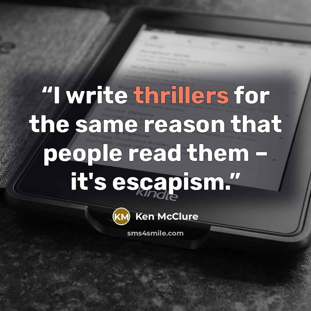 “I write thrillers for the same reason that people read them – it's escapism.” quote by Ken McClure