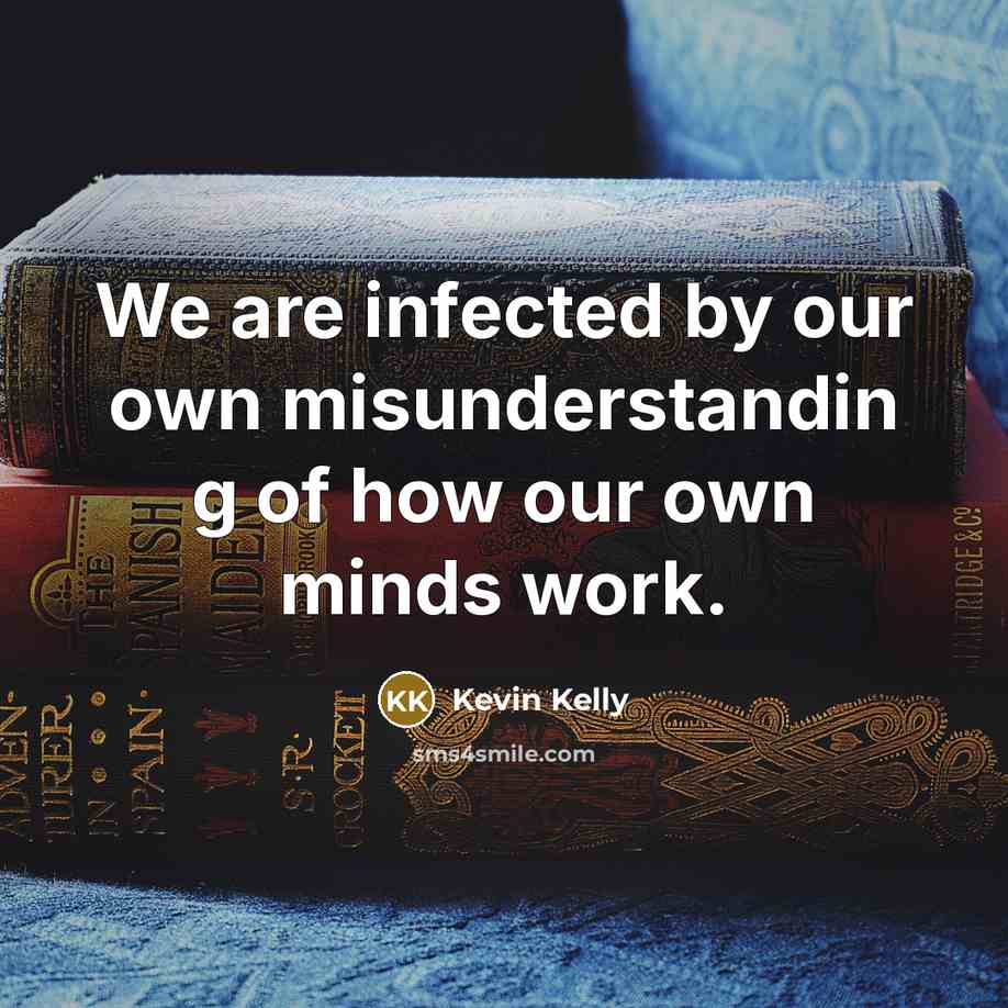 “We are infected by our own misunderstandin g of how our own minds work.” quote by Kevin Kelly