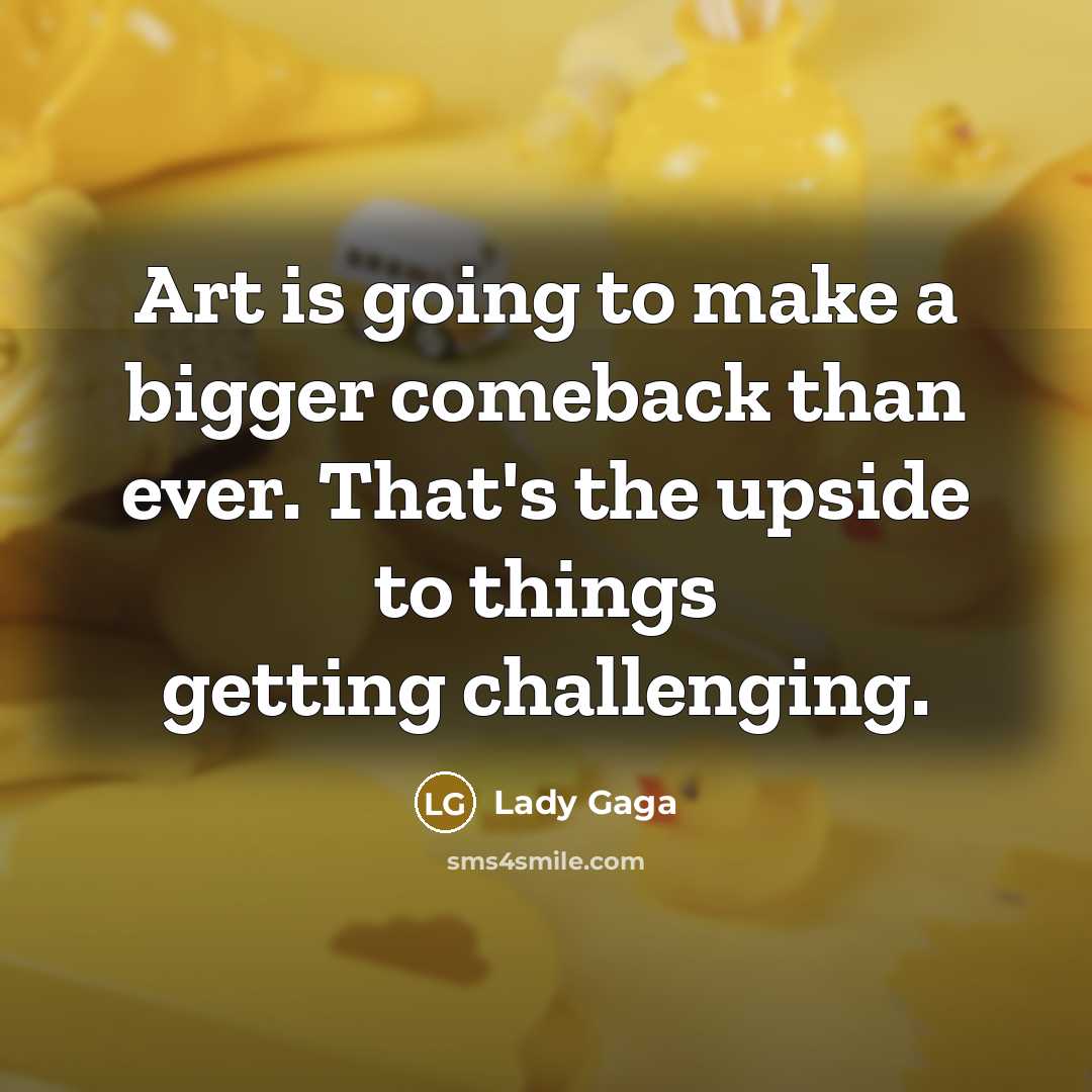 “Art is going to make a bigger comeback than ever.…” quote by Lady Gaga
