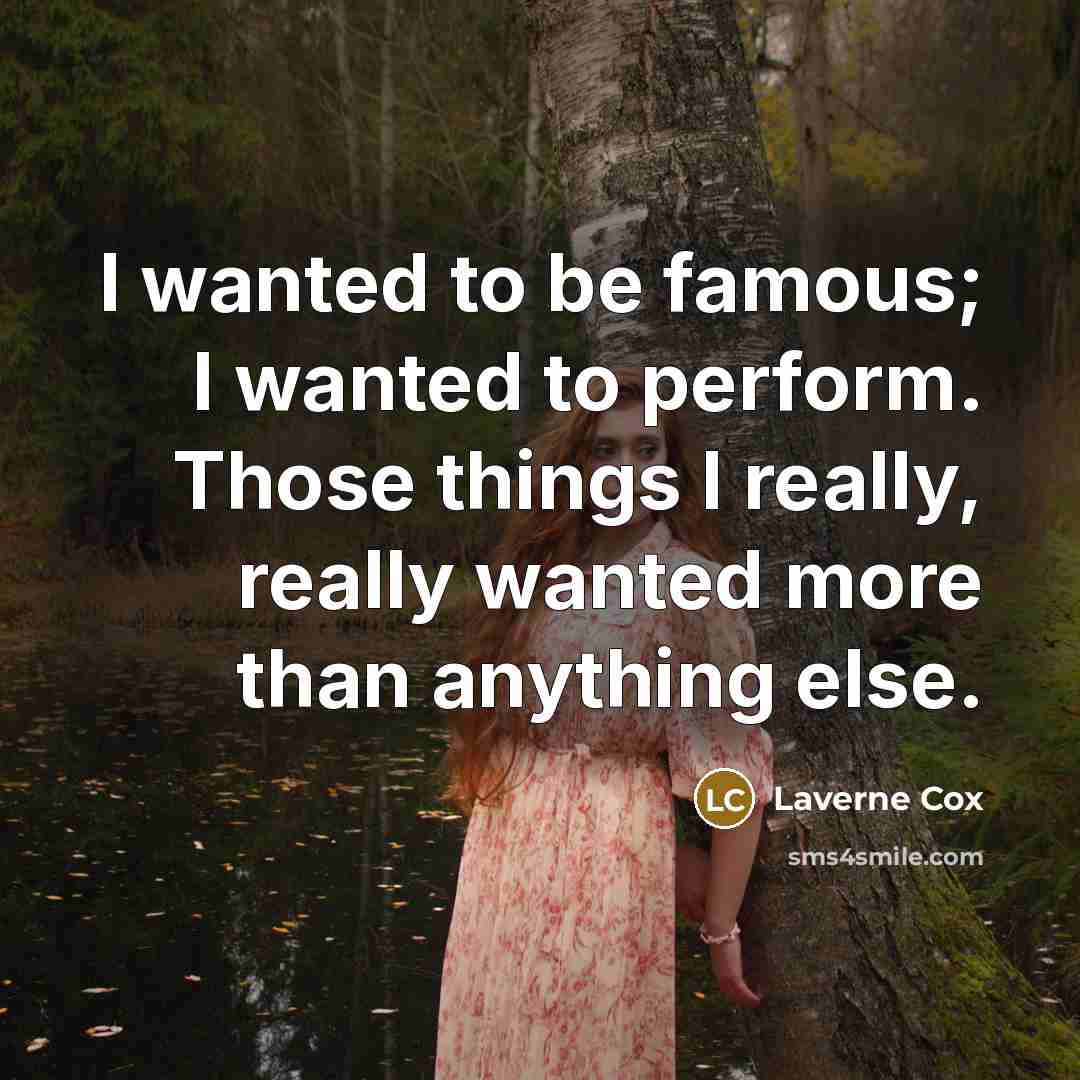 “I wanted to be famous; I wanted to perform. Those…” quote by Laverne Cox