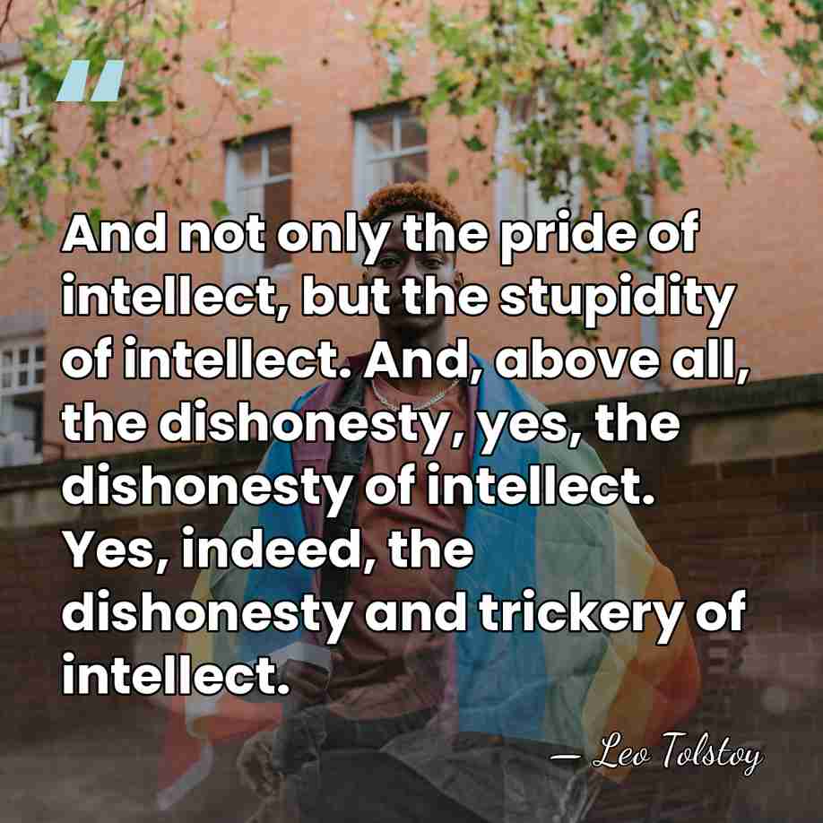 And not only the pride of intellect, but the stupidity of intellect.&hellip; - Leo Tolstoy