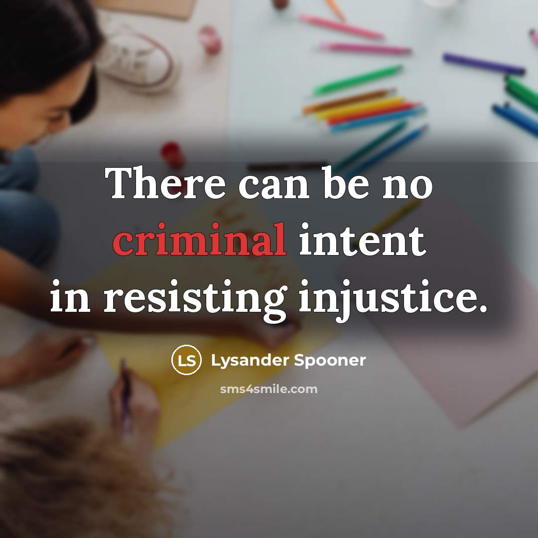 “There can be no criminal intent in resisting injustice.…” quote by Lysander Spooner