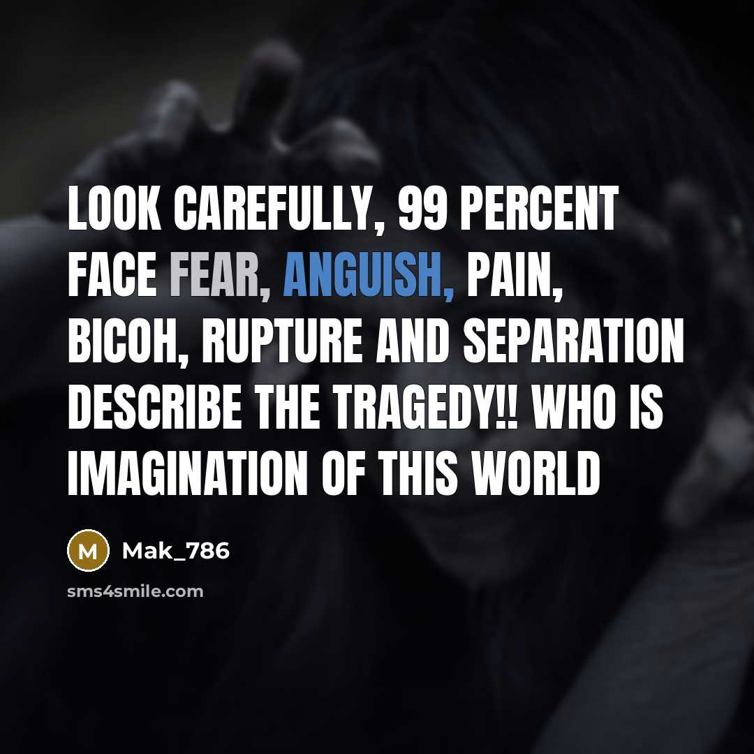 “Look carefully, 99 percent face fear, anguish, pain, Bicoh, rupture…” quote by Mak_786