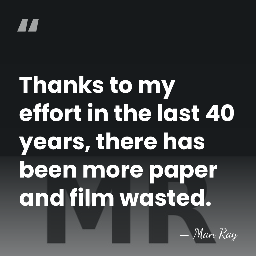 Thanks to my effort in the last 40 years, there has been&hellip; - Man Ray
