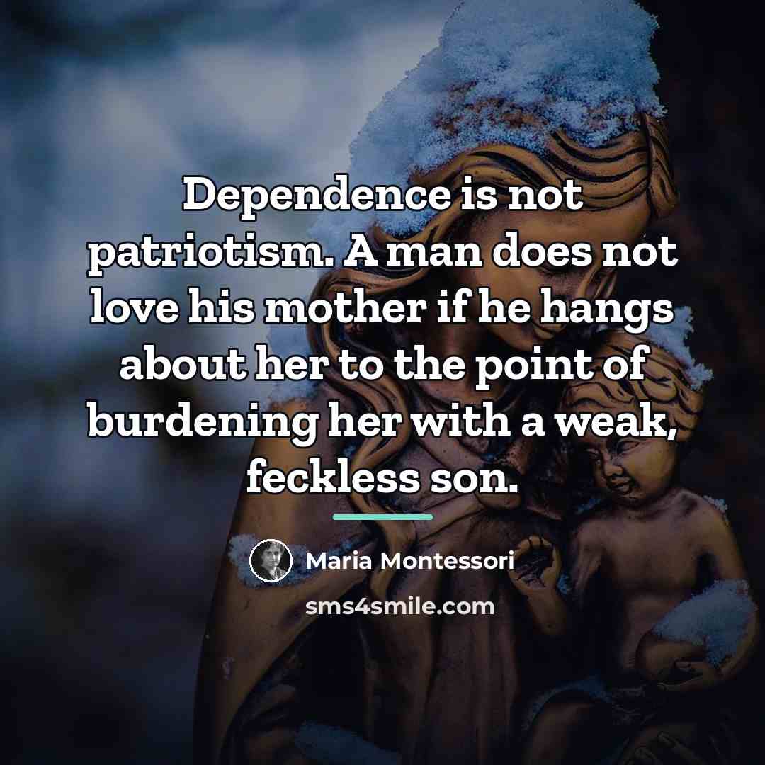“Dependence is not patriotism. A man does not love his…” quote by Maria Montessori