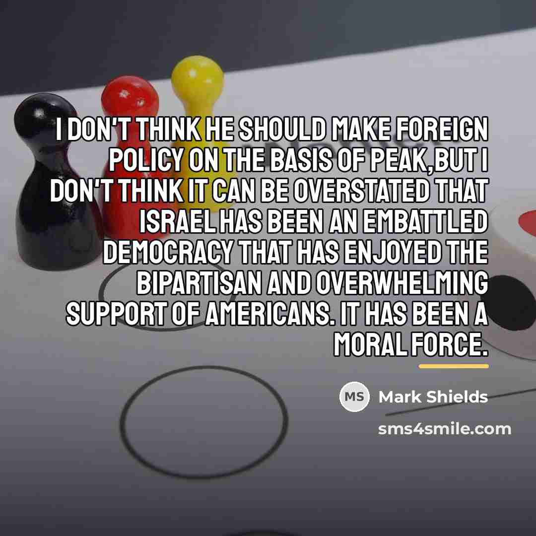 “I don't think he should make foreign policy on the…” quote by Mark Shields