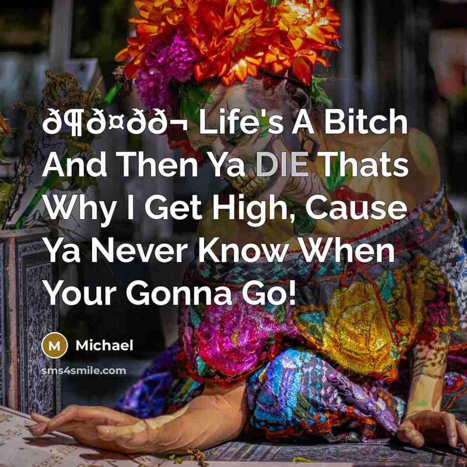 “ð¶ð¤ðð¬ Life's A Bitch And Then Ya DIE Thats Why I Get High, Cause Ya Never Know When Your Gonna Go!” quote by Michael