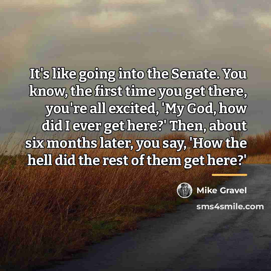 “It's like going into the Senate. You know, the first…” quote by Mike Gravel