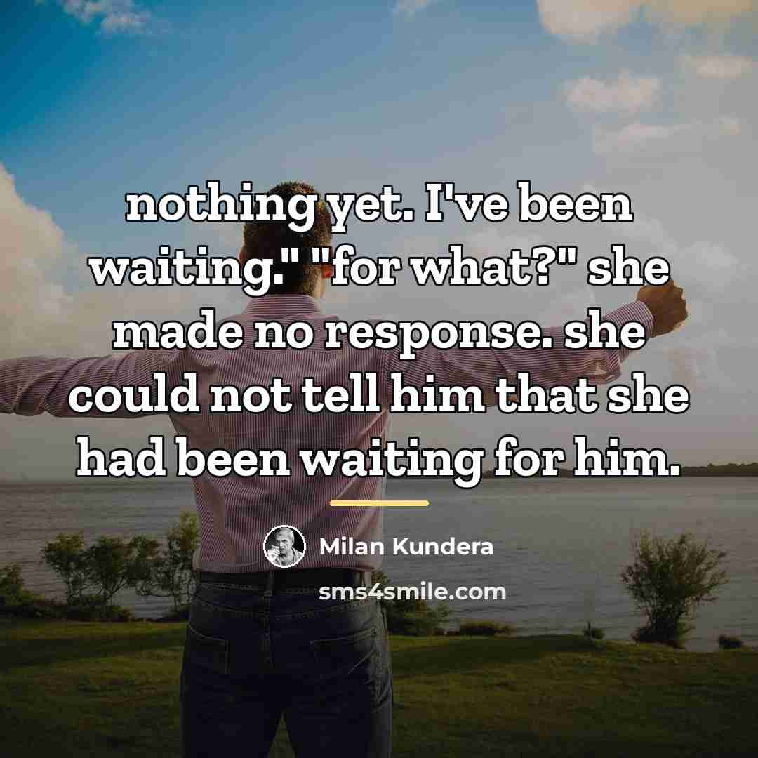 “nothing yet. I've been waiting." "for what?" she made no…” quote by Milan Kundera