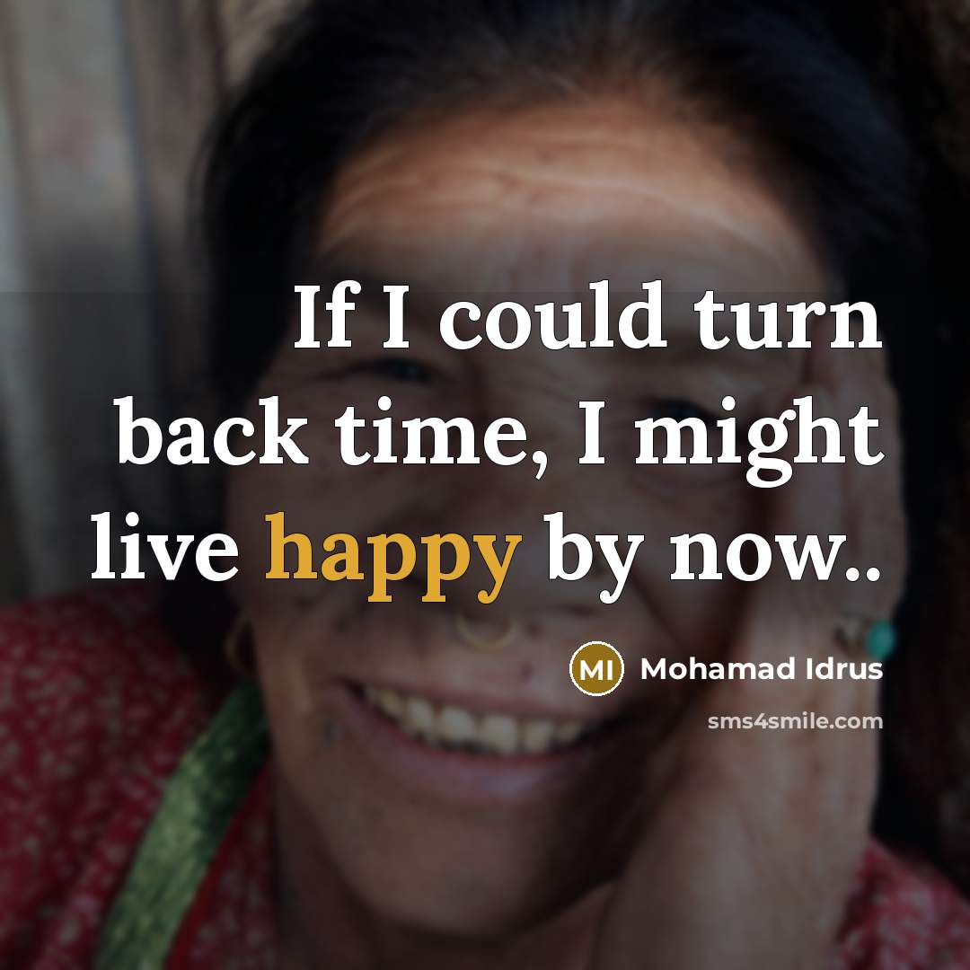 “If I could turn back time, I might live happy…” quote by Mohamad Idrus