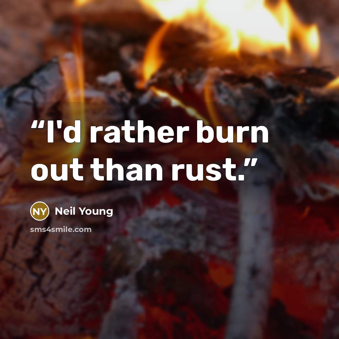 “I'd rather burn out than rust.” quote by Neil Young