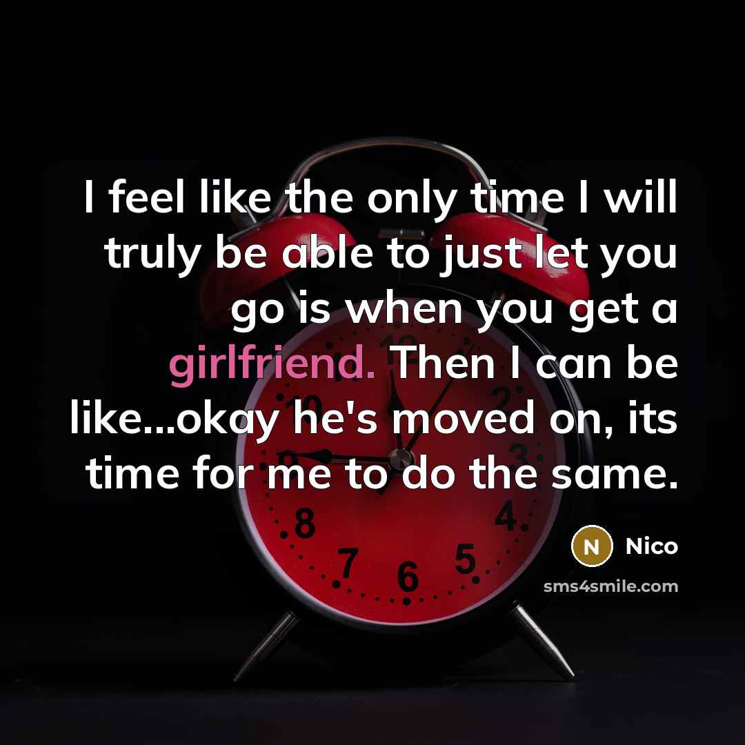 “I feel like the only time I will truly be able to just let you go is when you get a girlfriend. Then I can be like...okay he's moved on, its time for me to do the same.” quote by Nico