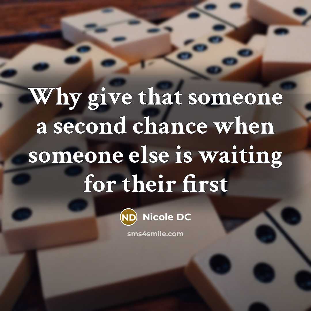 “Why give that someone a second chance when someone else is waiting for their first” quote by Nicole DC