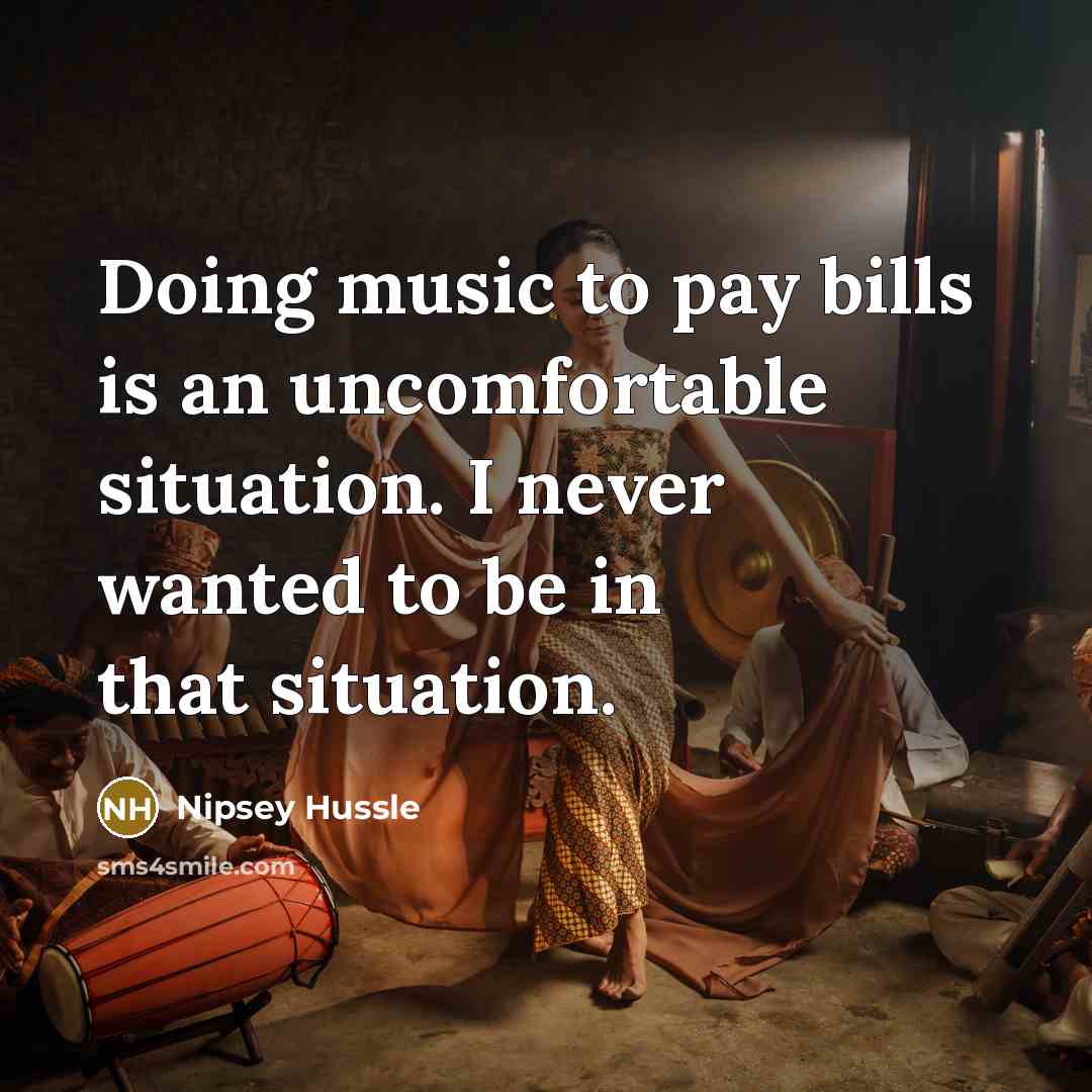 “Doing music to pay bills is an uncomfortable situation. I…” quote by Nipsey Hussle