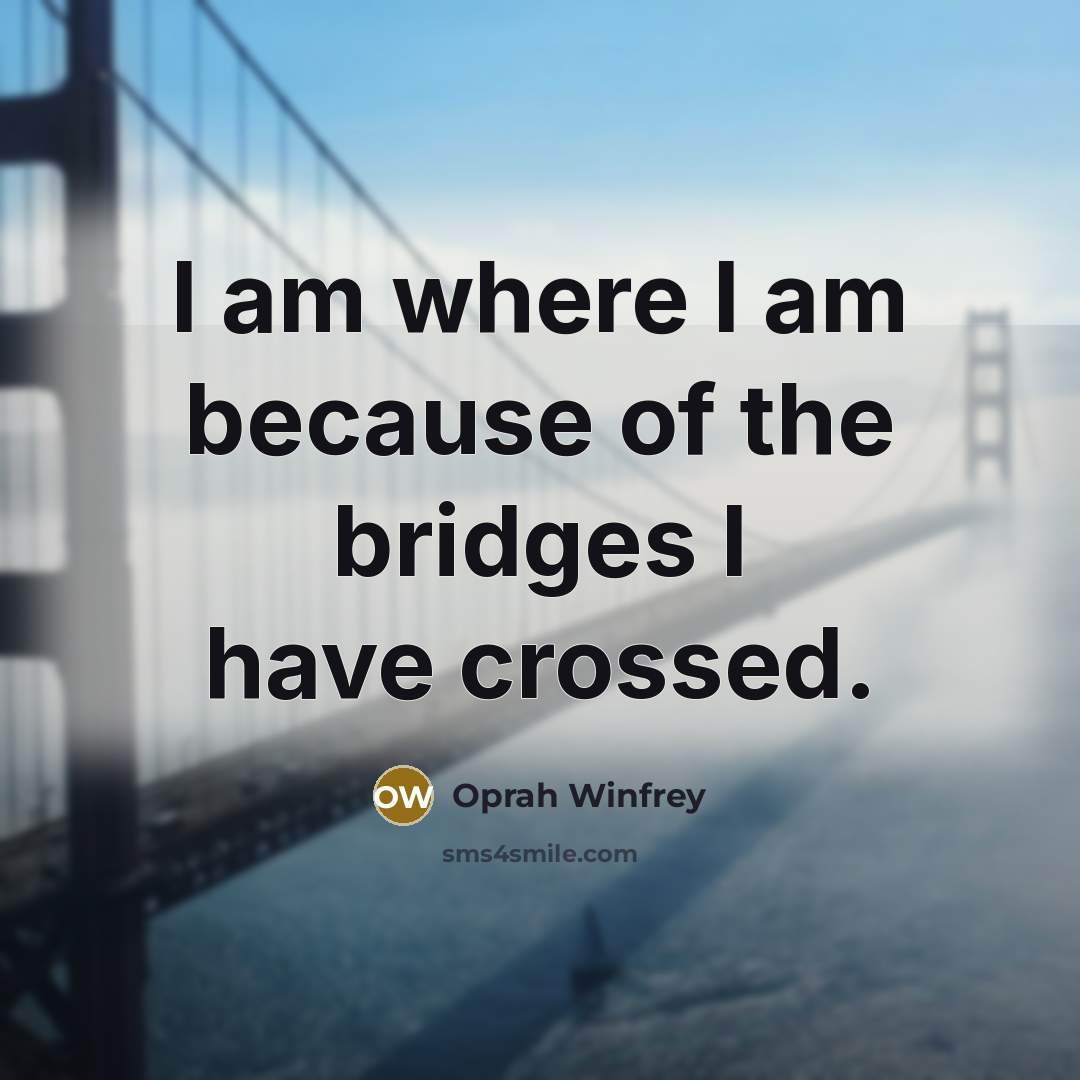 “I am where I am because of the bridges I…” quote by Oprah Winfrey