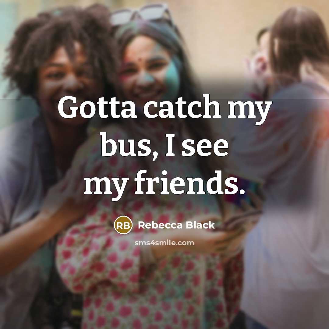 “Gotta catch my bus, I see my friends.…” quote by Rebecca Black