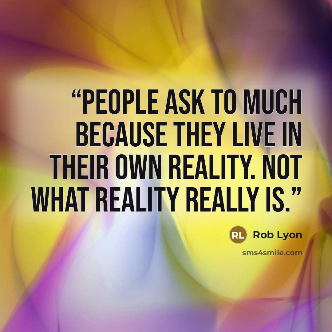 “people ask to much because they live in their own reality. not what reality really is.” quote by Rob Lyon
