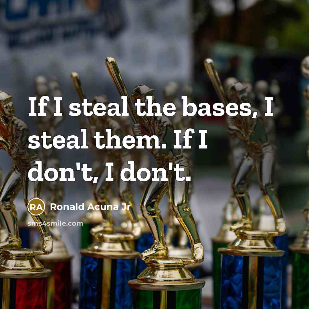 “If I steal the bases, I steal them. If I don't, I don't.” quote by Ronald Acuna Jr