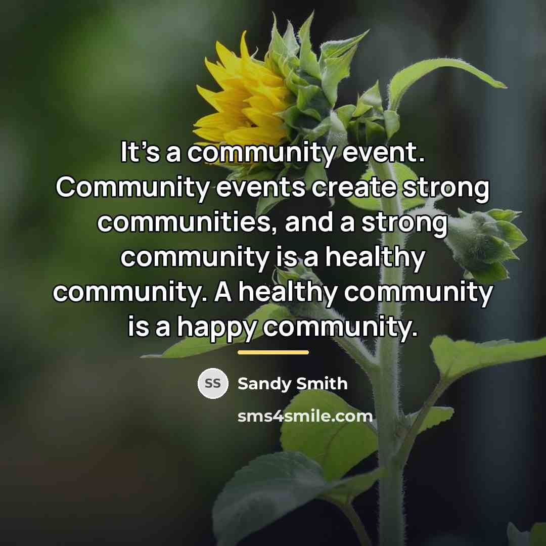 “It's a community event. Community events create strong communities, and…” quote by Sandy Smith