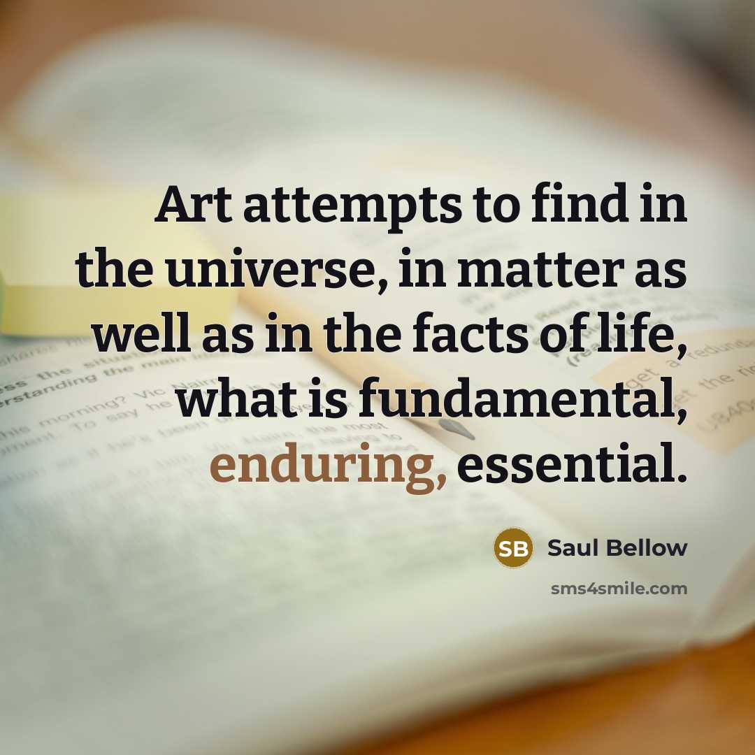 “Art attempts to find in the universe, in matter as…” quote by Saul Bellow