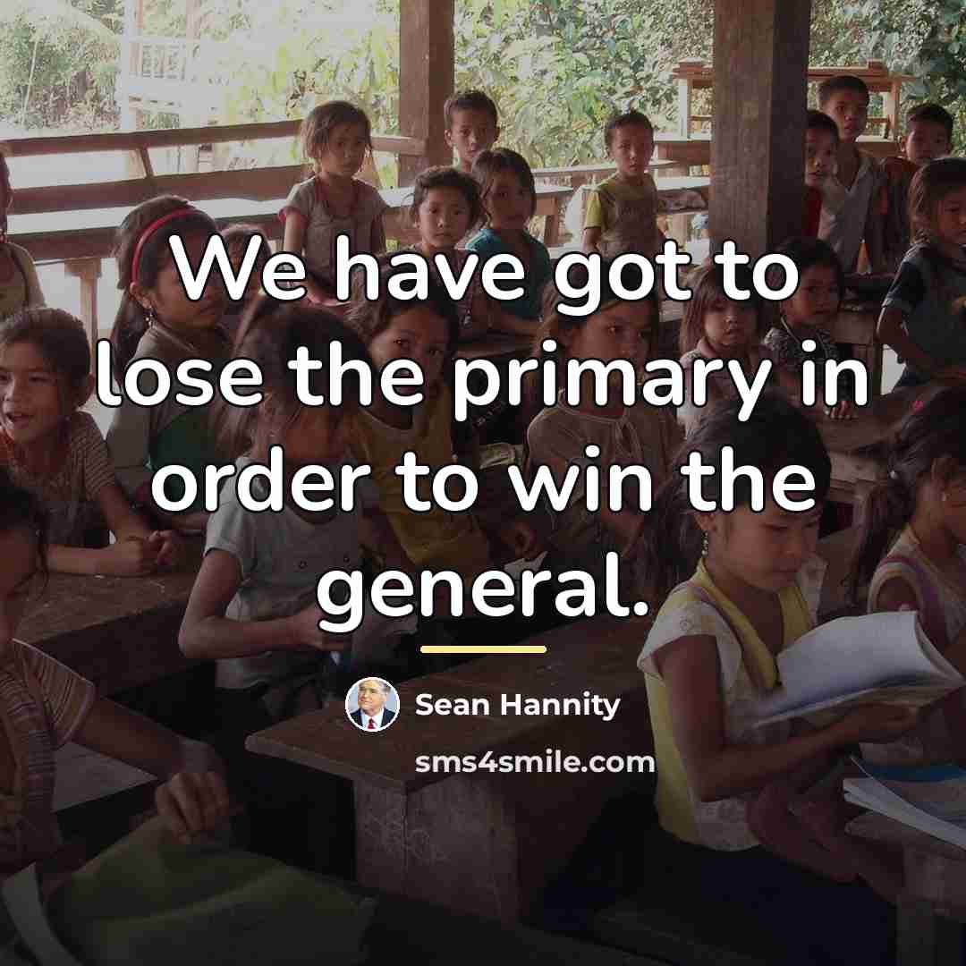 “We have got to lose the primary in order to…” quote by Sean Hannity