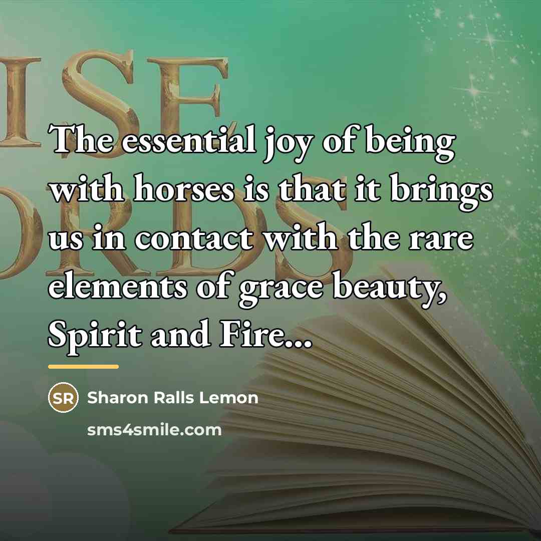 “The essential joy of being with horses is that it…” quote by Sharon Ralls Lemon