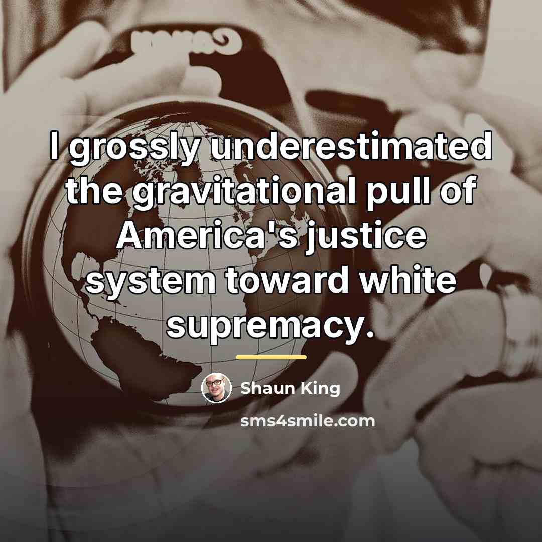 “I grossly underestimated the gravitational pull of America's justice system…” quote by Shaun King