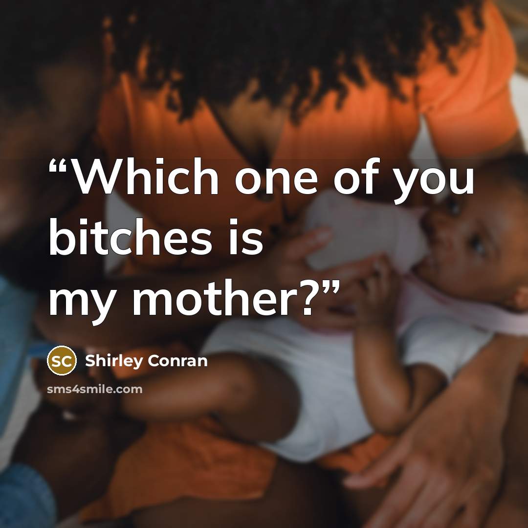 “Which one of you bitches is my mother?” quote by Shirley Conran