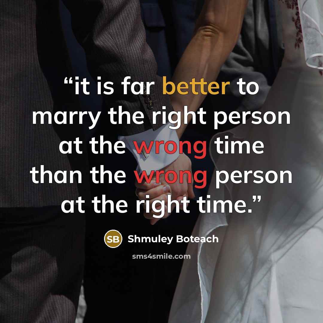 “it is far better to marry the right person at the wrong time than the wrong person at the right time.” quote by Shmuley Boteach