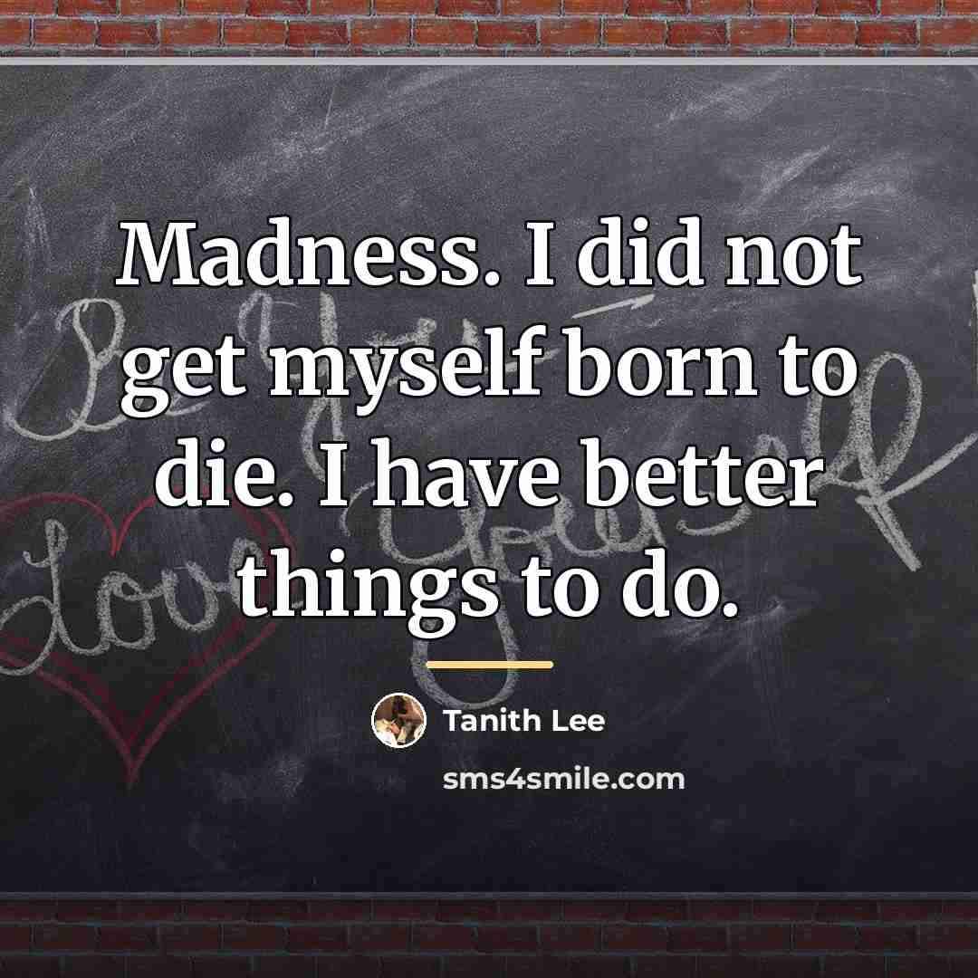“Madness. I did not get myself born to die. I…” quote by Tanith Lee