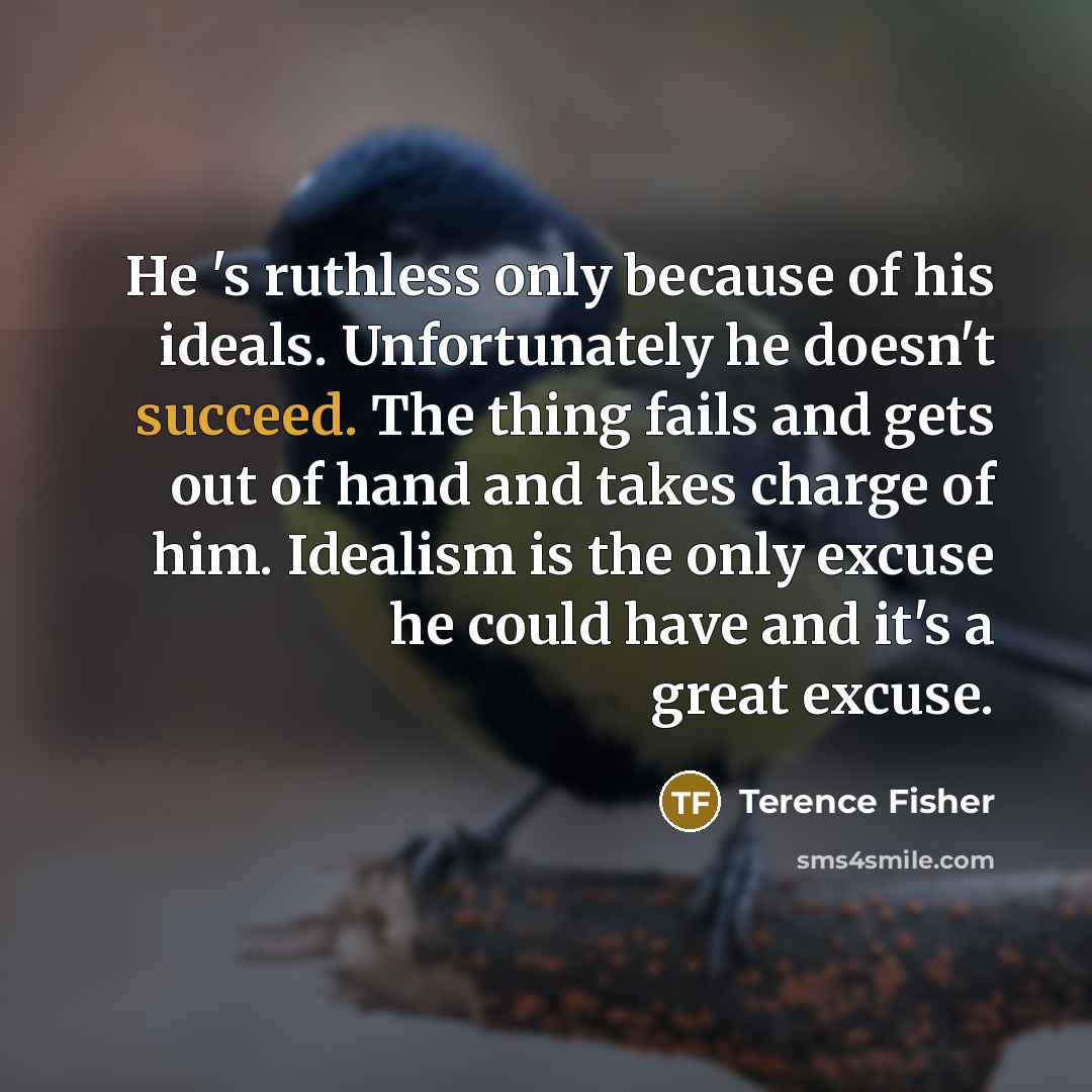 “He 's ruthless only because of his ideals. Unfortunately he…” quote by Terence Fisher