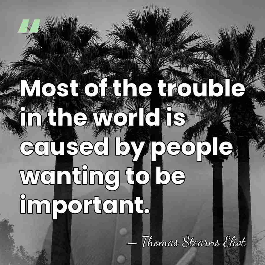 Most of the trouble in the world is caused by people wanting&hellip; - Thomas Stearns Eliot