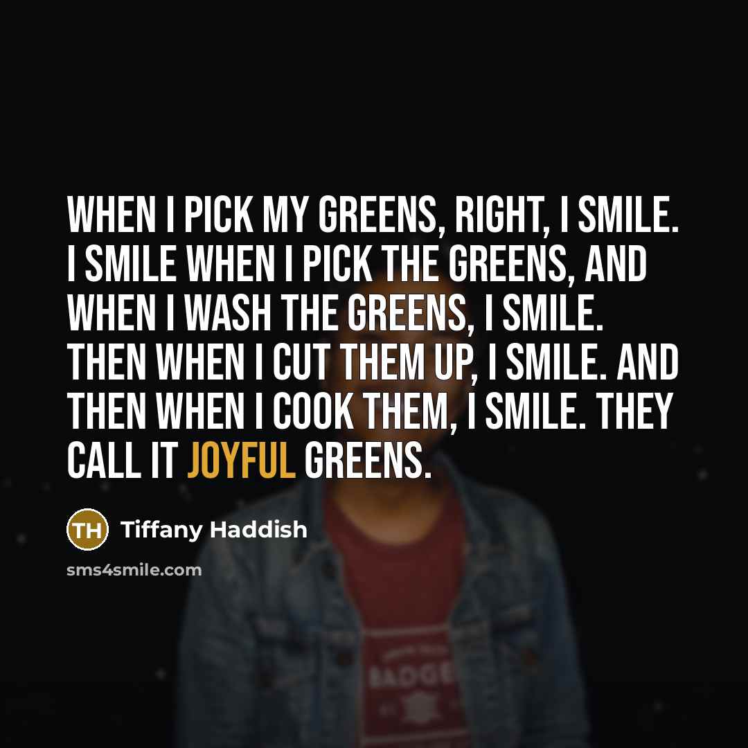 “When I pick my greens, right, I smile. I smile…” quote by Tiffany Haddish