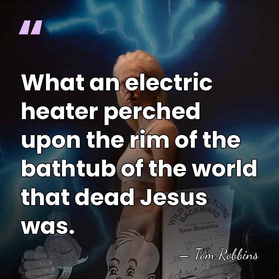 What an electric heater perched upon the rim of the bathtub of&hellip; - Tom Robbins