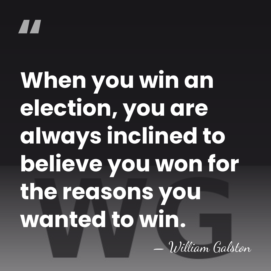 When you win an election, you are always inclined to believe you&hellip; - William Galston