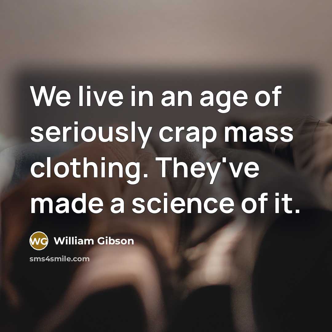 “We live in an age of seriously crap mass clothing.…” quote by William Gibson