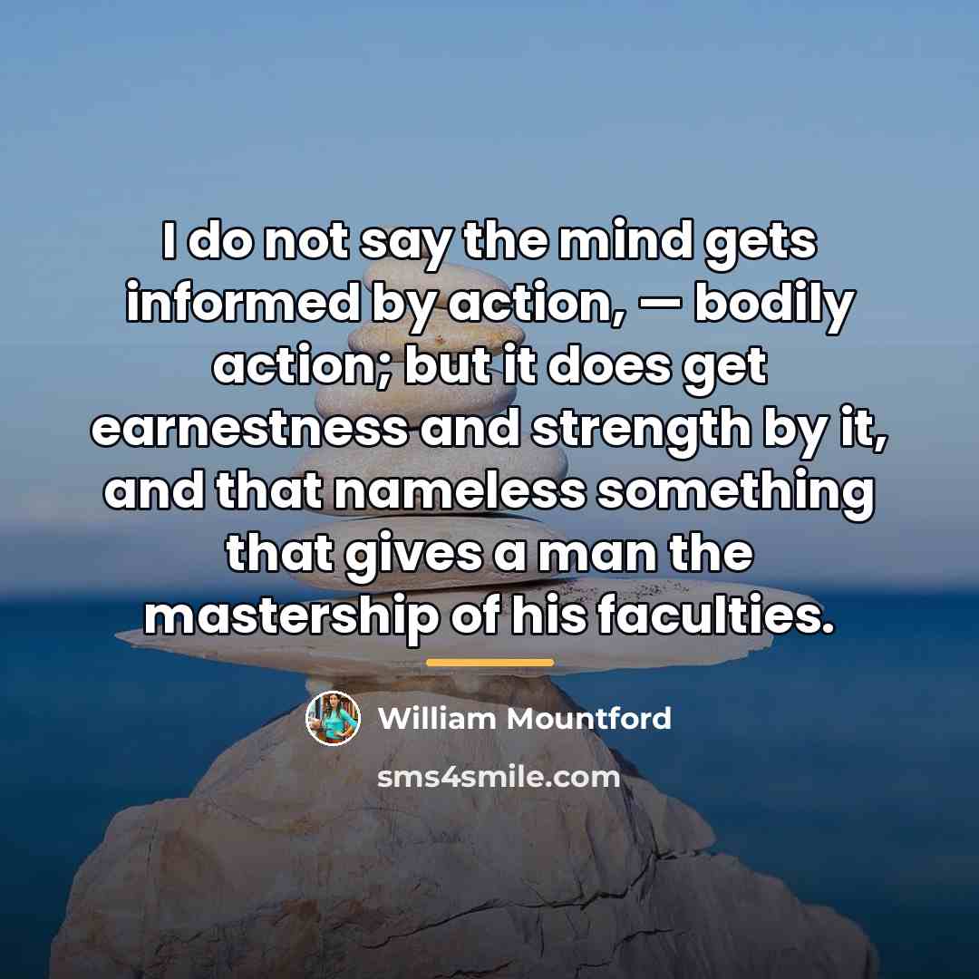 “I do not say the mind gets informed by action,…” quote by William Mountford