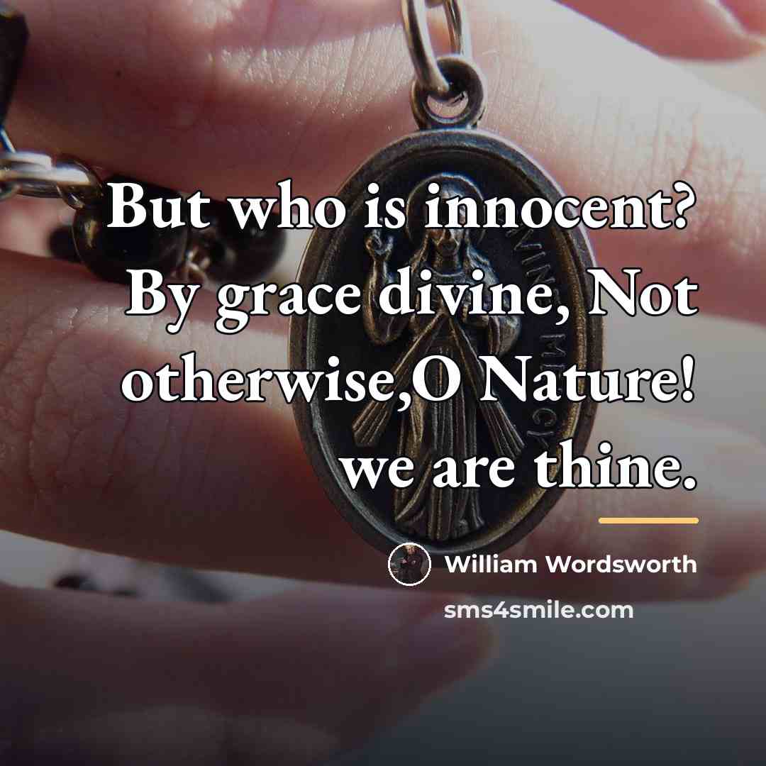 “But who is innocent? By grace divine, Not otherwise,O Nature!…” quote by William Wordsworth