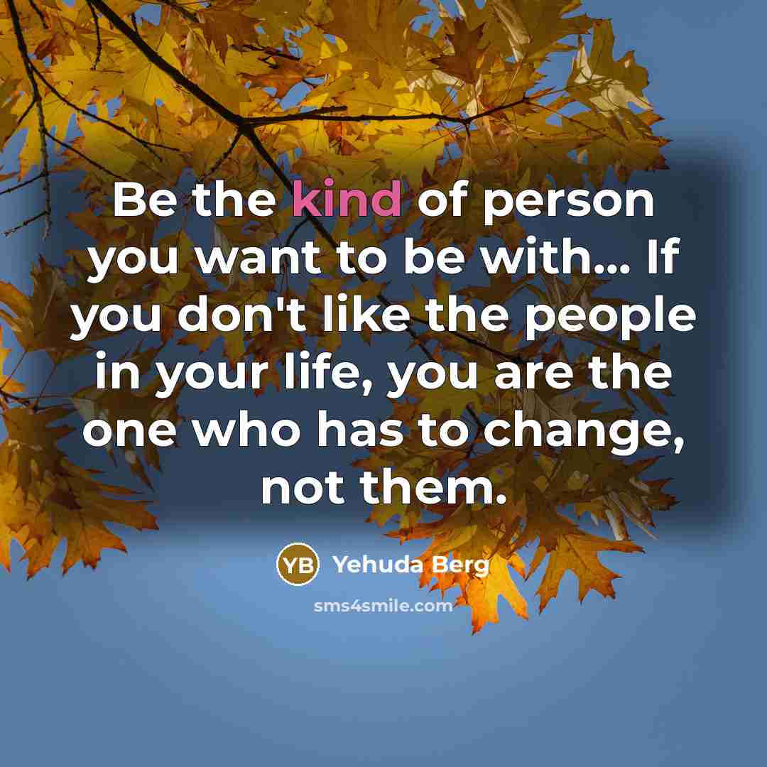 “Be the kind of person you want to be with...…” quote by Yehuda Berg
